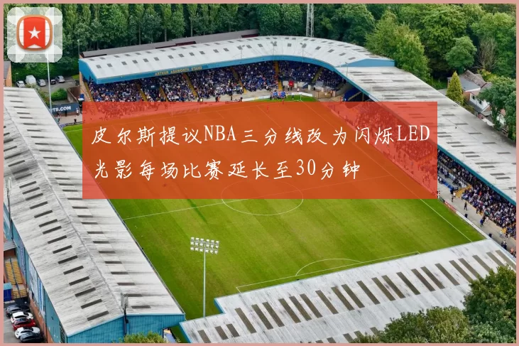 皮尔斯提议NBA三分线改为闪烁LED光影每场比赛延长至30分钟