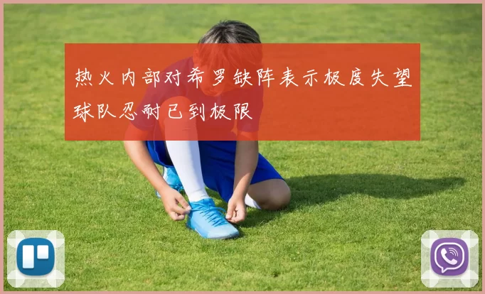 热火内部对希罗缺阵表示极度失望球队忍耐已到极限