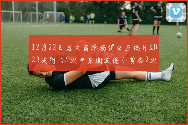 12月22日后火箭单场得分王统计KD23次阿门5次申京谢泼德小贾各2次