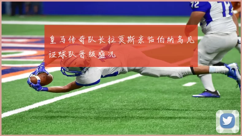 皇马传奇队长拉莫斯亲临伯纳乌见证球队晋级盛况