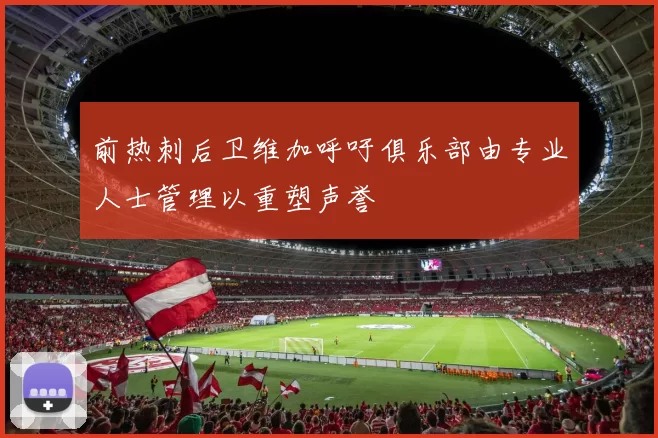前热刺后卫维加呼吁俱乐部由专业人士管理以重塑声誉