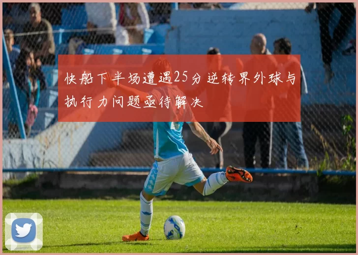 快船下半场遭遇25分逆转界外球与执行力问题亟待解决