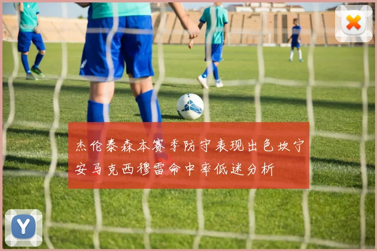 杰伦泰森本赛季防守表现出色坎宁安马克西穆雷命中率低迷分析