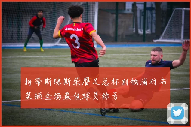 柯蒂斯琼斯荣膺足总杯利物浦对布莱顿全场最佳球员称号