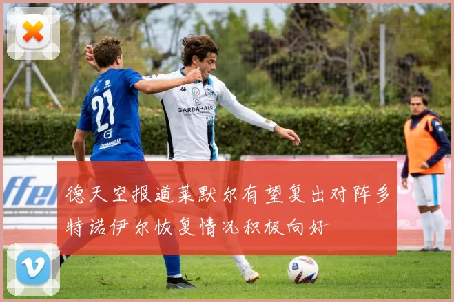 德天空报道莱默尔有望复出对阵多特诺伊尔恢复情况积极向好
