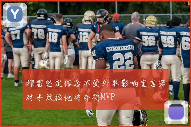 穆雷坚定信念不受外界影响直言若对手放松他将夺得MVP