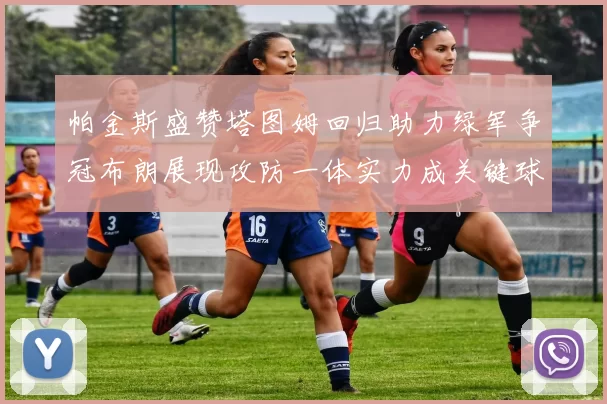 帕金斯盛赞塔图姆回归助力绿军争冠布朗展现攻防一体实力成关键球员
