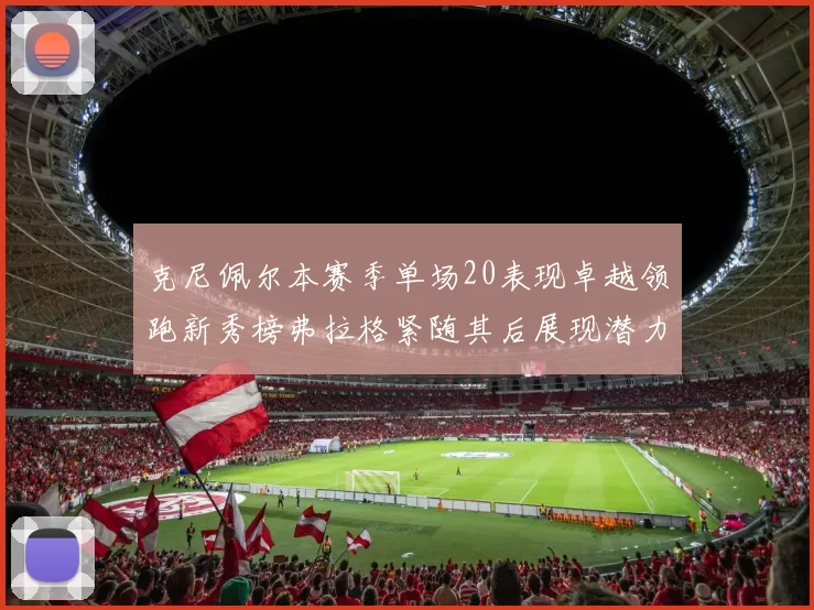 克尼佩尔本赛季单场20表现卓越领跑新秀榜弗拉格紧随其后展现潜力