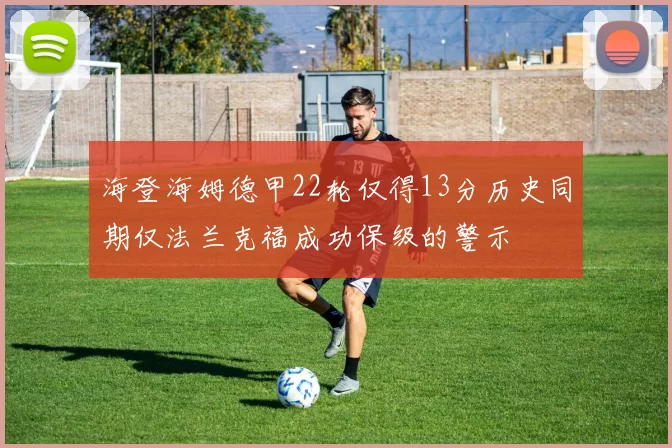 海登海姆德甲22轮仅得13分历史同期仅法兰克福成功保级的警示