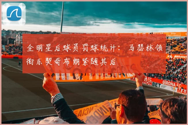 全明星后球员罚球统计：马瑟林领衔东契奇布朗紧随其后