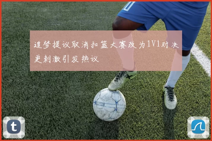 追梦提议取消扣篮大赛改为1V1对决更刺激引发热议