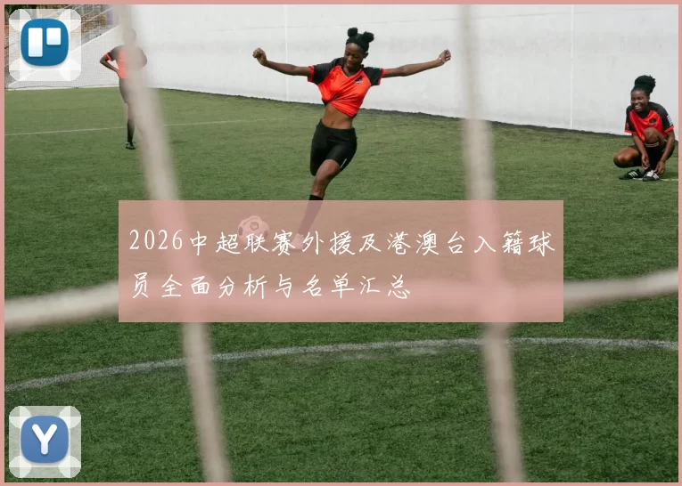 2026中超联赛外援及港澳台入籍球员全面分析与名单汇总