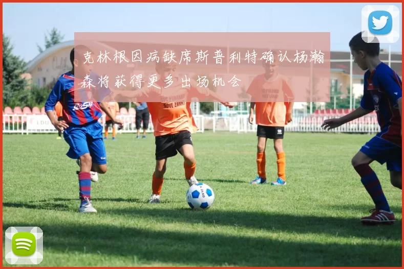 克林根因病缺席斯普利特确认杨瀚森将获得更多出场机会