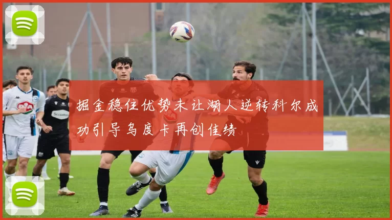 掘金稳住优势未让湖人逆转科尔成功引导乌度卡再创佳绩